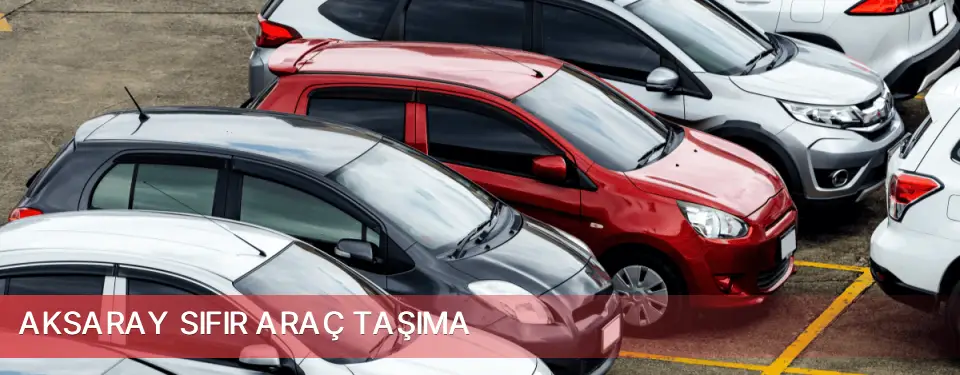 Aksaray İli Sıfır Araç Taşıma